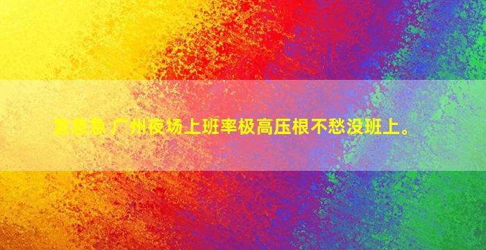 急急急 广州夜场上班率极高压根不愁没班上。